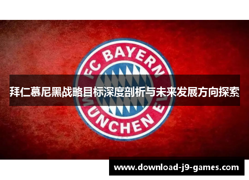 拜仁慕尼黑战略目标深度剖析与未来发展方向探索