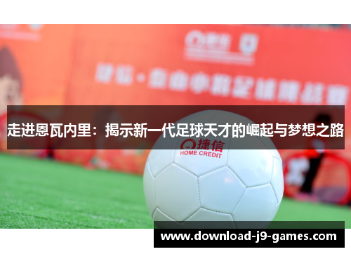 走进恩瓦内里：揭示新一代足球天才的崛起与梦想之路