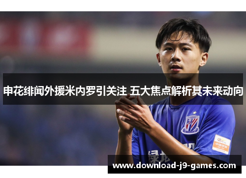 申花绯闻外援米内罗引关注 五大焦点解析其未来动向