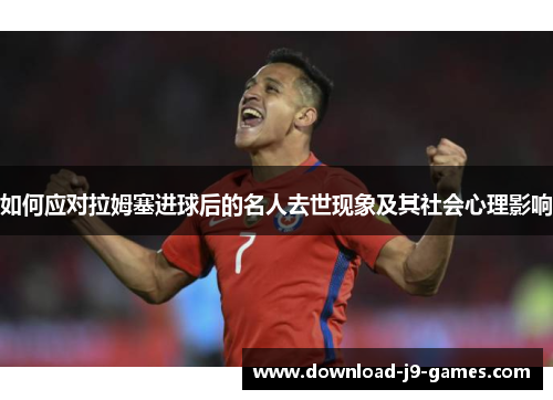 如何应对拉姆塞进球后的名人去世现象及其社会心理影响