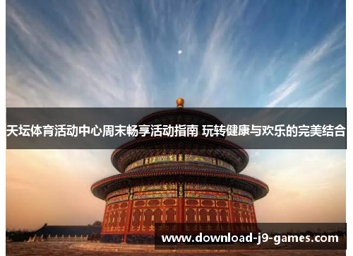 天坛体育活动中心周末畅享活动指南 玩转健康与欢乐的完美结合