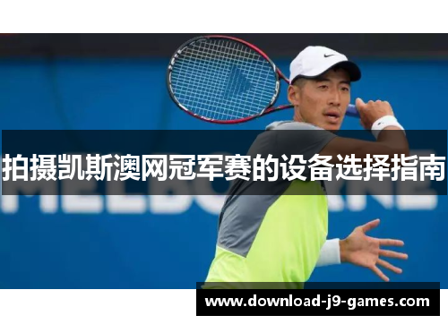 拍摄凯斯澳网冠军赛的设备选择指南