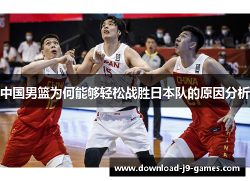 中国男篮为何能够轻松战胜日本队的原因分析