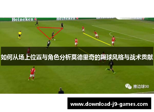 如何从场上位置与角色分析莫德里奇的踢球风格与战术贡献