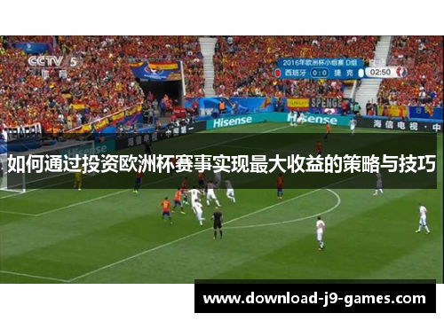 如何通过投资欧洲杯赛事实现最大收益的策略与技巧