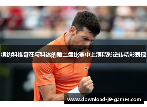 德约科维奇在与科达的第二盘比赛中上演精彩逆转精彩表现 德约科维奇在与科达的第二盘比赛中上演精彩逆转精彩表现
