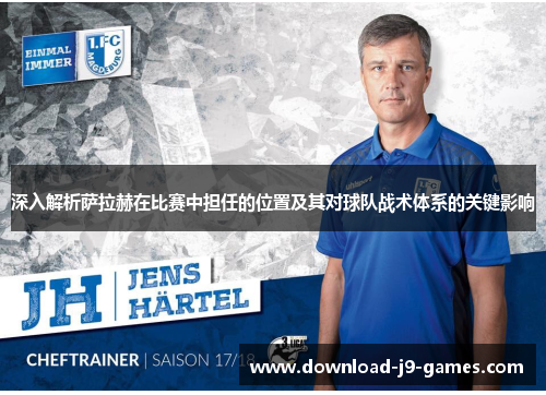 深入解析萨拉赫在比赛中担任的位置及其对球队战术体系的关键影响 深入解析萨拉赫在比赛中担任的位置及其对球队战术体系的关键影响