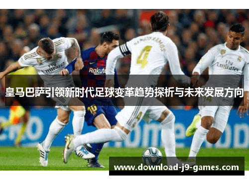 皇马巴萨引领新时代足球变革趋势探析与未来发展方向