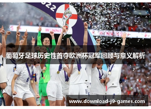 葡萄牙足球历史性首夺欧洲杯冠军回顾与意义解析