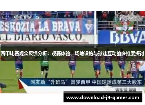 西甲比赛观众反馈分析：观赛体验、场地设施与球迷互动的多维度探讨