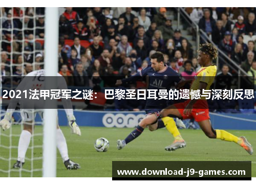 2021法甲冠军之谜：巴黎圣日耳曼的遗憾与深刻反思