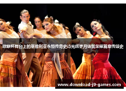欧联杯舞台上的塞维利亚永恒传奇史诗光辉岁月铸就荣耀篇章传颂史 欧联杯舞台上的塞维利亚永恒传奇史诗光辉岁月铸就荣耀篇章传颂史