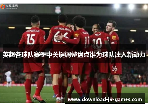 英超各球队赛季中关键调整盘点谁为球队注入新动力