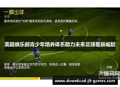 英超俱乐部青少年培养体系助力未来足球星辰崛起