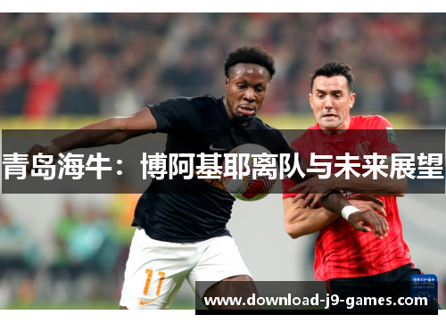 青岛海牛：博阿基耶离队与未来展望