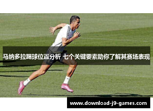 马纳多拉踢球位置分析 七个关键要素助你了解其赛场表现