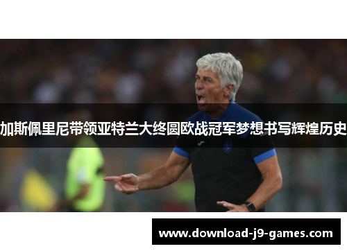 加斯佩里尼带领亚特兰大终圆欧战冠军梦想书写辉煌历史 加斯佩里尼带领亚特兰大终圆欧战冠军梦想书写辉煌历史