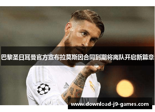 巴黎圣日耳曼官方宣布拉莫斯因合同到期将离队开启新篇章