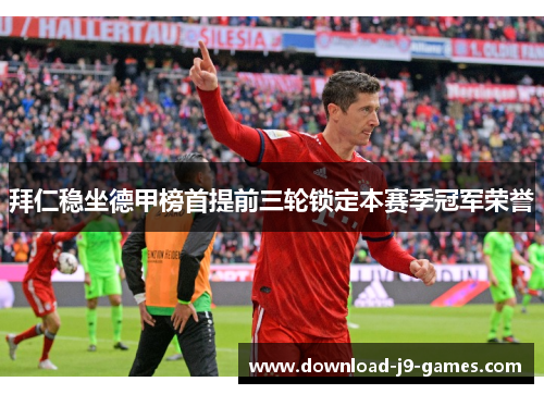 拜仁稳坐德甲榜首提前三轮锁定本赛季冠军荣誉