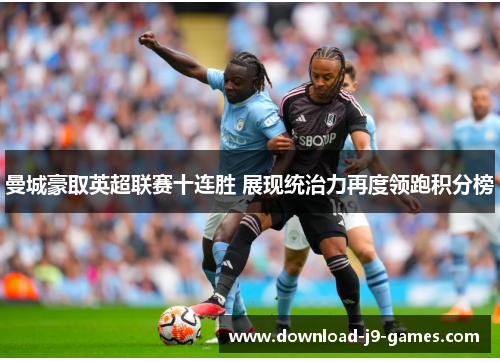 曼城豪取英超联赛十连胜 展现统治力再度领跑积分榜