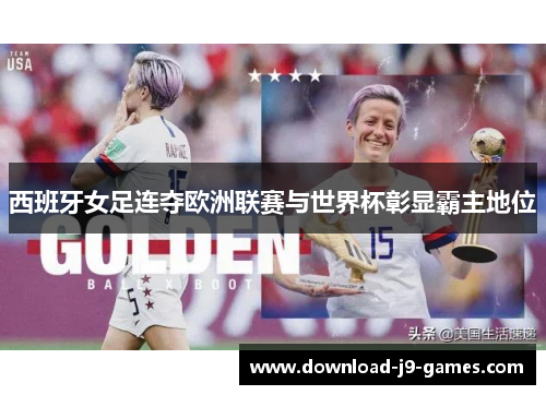 西班牙女足连夺欧洲联赛与世界杯彰显霸主地位