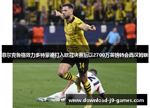 菲尔克鲁格效力多特蒙德打入欧冠决赛后以2700万英镑转会西汉姆联
