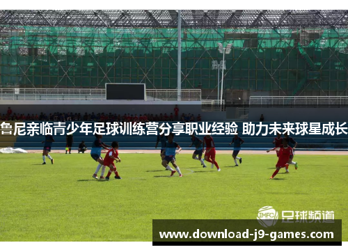 鲁尼亲临青少年足球训练营分享职业经验 助力未来球星成长