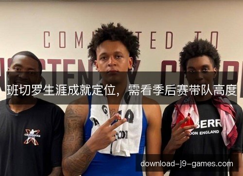 班切罗生涯成就定位，需看季后赛带队高度