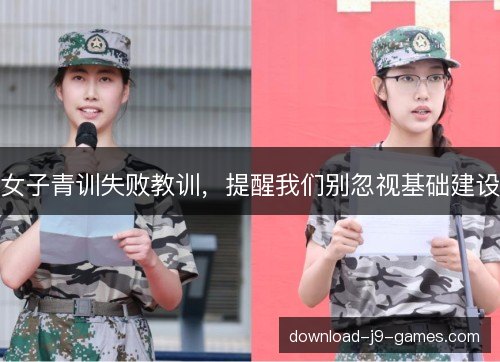 女子青训失败教训,提醒我们别忽视基础建设 女子青训失败教训,提醒我们别忽视基础建设