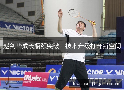 赵剑华成长瓶颈突破：技术升级打开新空间
