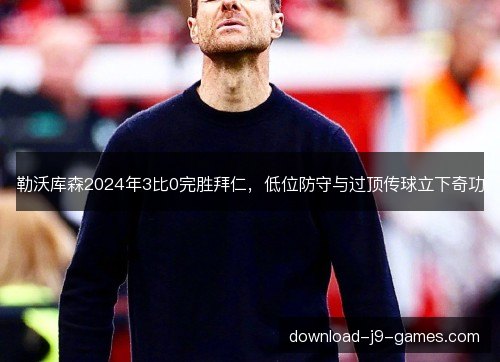 勒沃库森2024年3比0完胜拜仁，低位防守与过顶传球立下奇功